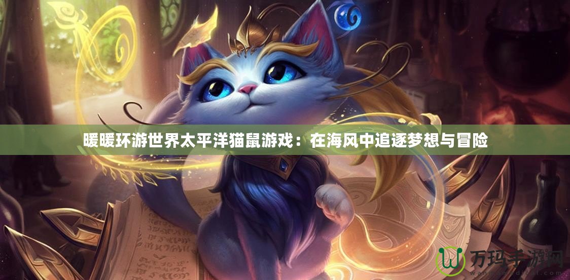 暖暖環(huán)游世界太平洋貓鼠游戲：在海風(fēng)中追逐夢(mèng)想與冒險(xiǎn)