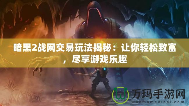 暗黑2戰(zhàn)網(wǎng)交易玩法揭秘：讓你輕松致富，盡享游戲樂趣