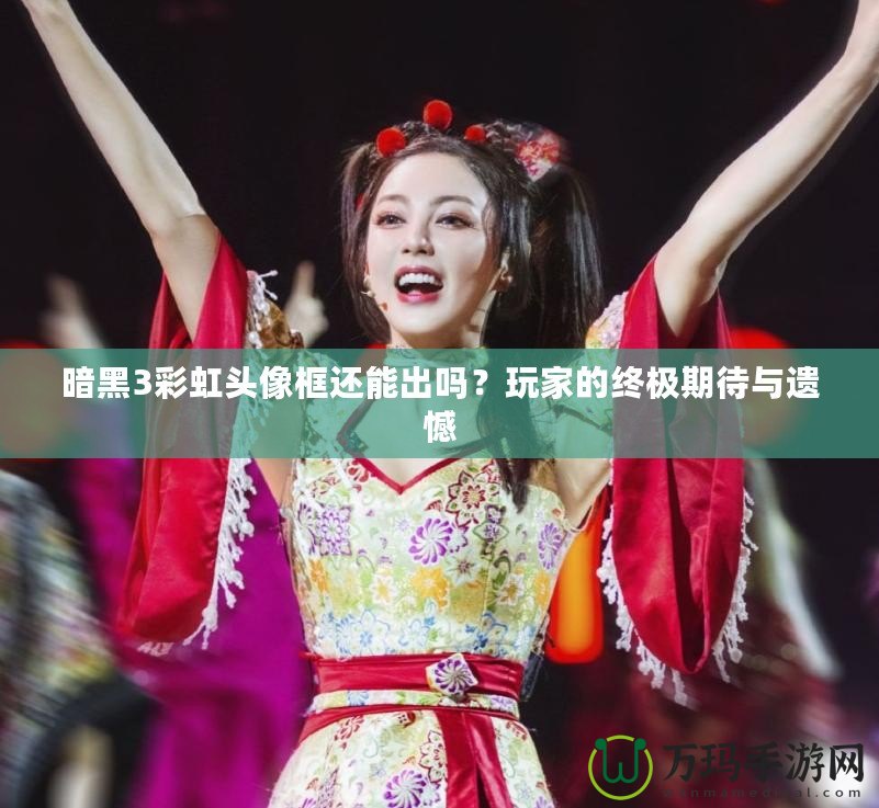 暗黑3彩虹頭像框還能出嗎？玩家的終極期待與遺憾
