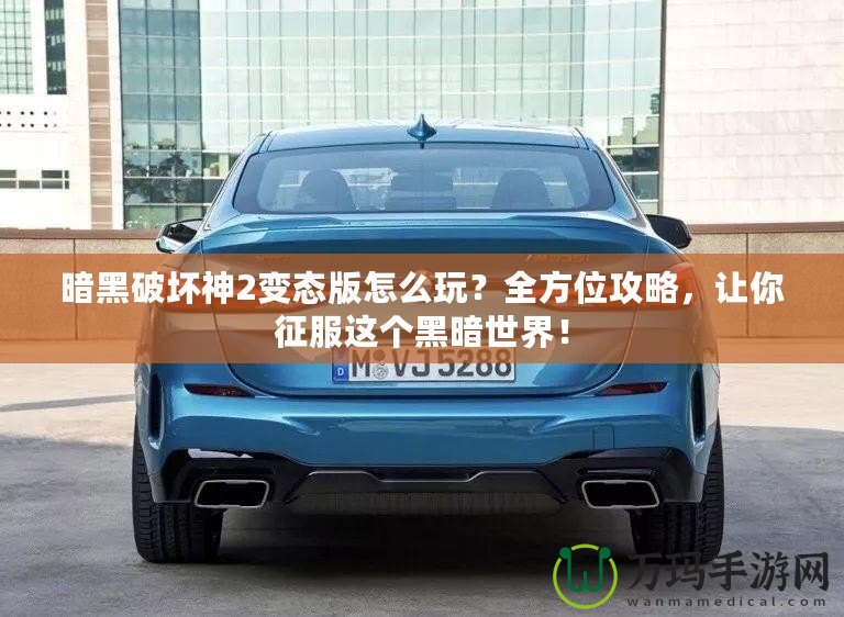 暗黑破壞神2變態(tài)版怎么玩？全方位攻略，讓你征服這個黑暗世界！