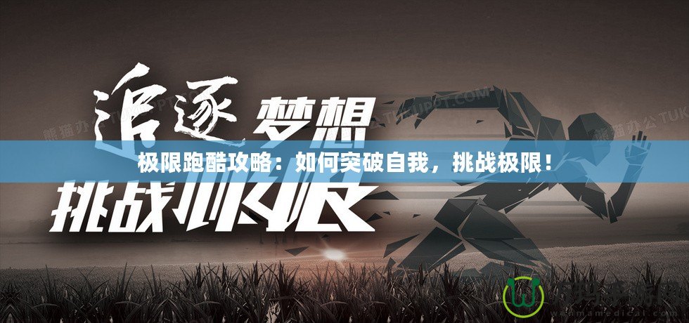 極限跑酷攻略：如何突破自我，挑戰(zhàn)極限！