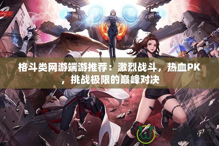 格斗類網(wǎng)游端游推薦：激烈戰(zhàn)斗，熱血PK，挑戰(zhàn)極限的巔峰對決