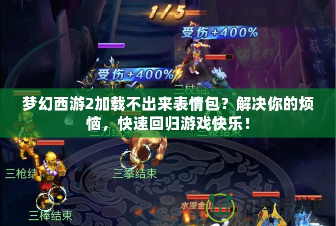 夢幻西游2加載不出來表情包？解決你的煩惱，快速回歸游戲快樂！