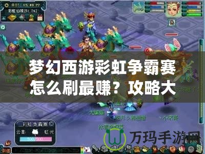 夢幻西游彩虹爭霸賽怎么刷最賺？攻略大全，助你輕松盈利！