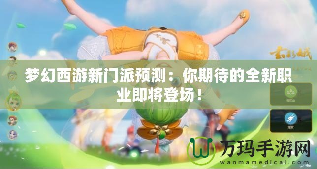 夢幻西游新門派預(yù)測：你期待的全新職業(yè)即將登場！