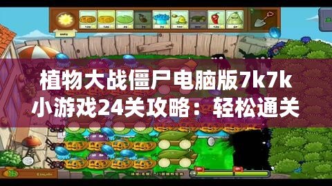 植物大戰(zhàn)僵尸電腦版7k7k小游戲24關(guān)攻略：輕松通關(guān)技巧大揭秘！