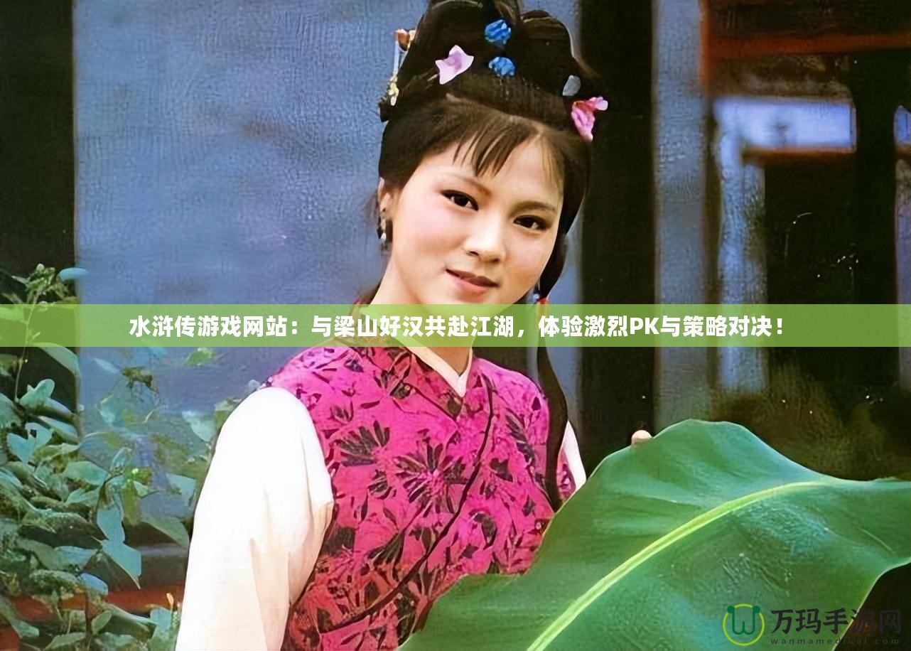 水滸傳游戲網(wǎng)站：與梁山好漢共赴江湖，體驗(yàn)激烈PK與策略對(duì)決！