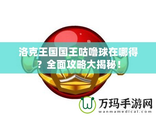 洛克王國國王咕嚕球在哪得？全面攻略大揭秘！