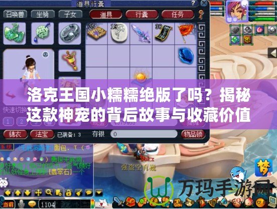 洛克王國(guó)小糯糯絕版了嗎？揭秘這款神寵的背后故事與收藏價(jià)值