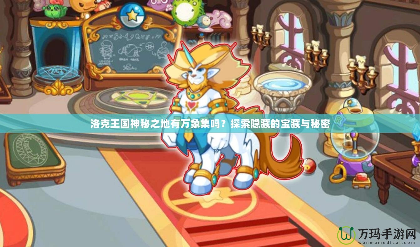 洛克王國神秘之地有萬象集嗎？探索隱藏的寶藏與秘密