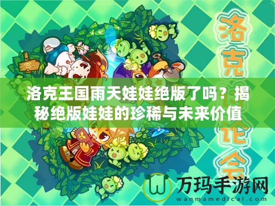 洛克王國(guó)雨天娃娃絕版了嗎？揭秘絕版娃娃的珍稀與未來價(jià)值