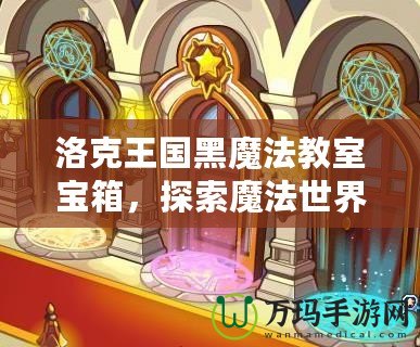 洛克王國黑魔法教室寶箱，探索魔法世界的奇幻之旅