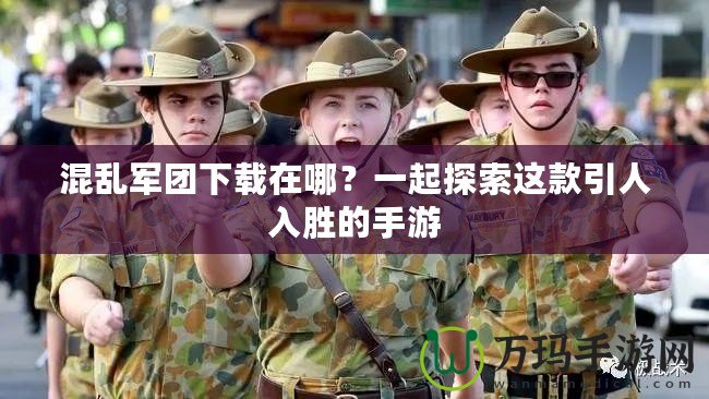 混亂軍團(tuán)下載在哪？一起探索這款引人入勝的手游