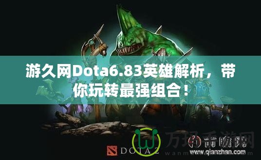 游久網(wǎng)Dota6.83英雄解析，帶你玩轉(zhuǎn)最強(qiáng)組合！