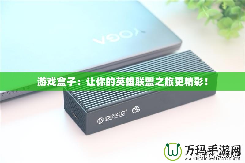游戲盒子：讓你的英雄聯(lián)盟之旅更精彩！