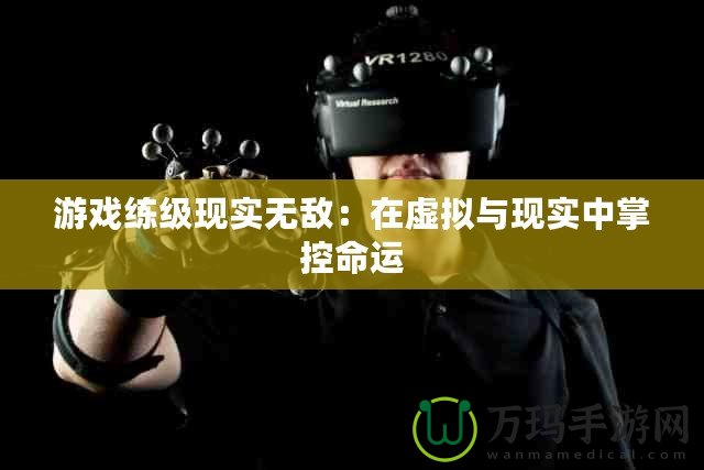 游戲練級現(xiàn)實(shí)無敵：在虛擬與現(xiàn)實(shí)中掌控命運(yùn)