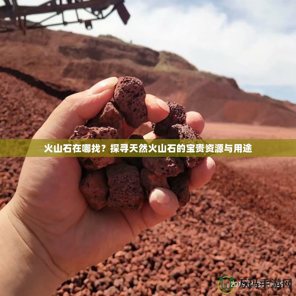 火山石在哪找？探尋天然火山石的寶貴資源與用途