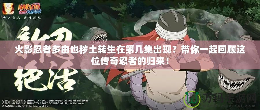 火影忍者多由也穢土轉(zhuǎn)生在第幾集出現(xiàn)？帶你一起回顧這位傳奇忍者的歸來！