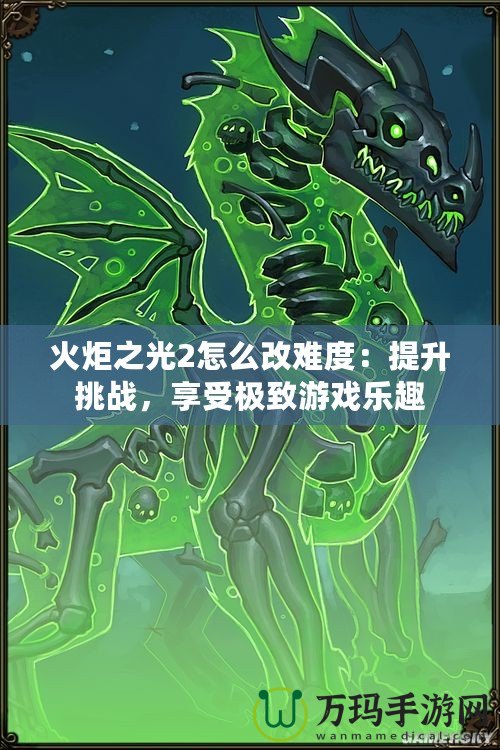 火炬之光2怎么改難度：提升挑戰(zhàn)，享受極致游戲樂趣