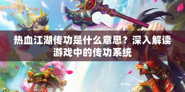 熱血江湖傳功是什么意思？深入解讀游戲中的傳功系統(tǒng)