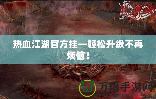 熱血江湖官方掛—輕松升級不再煩惱！