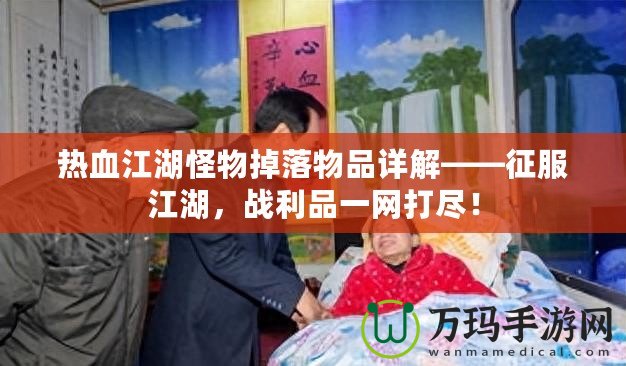 熱血江湖怪物掉落物品詳解——征服江湖，戰(zhàn)利品一網(wǎng)打盡！