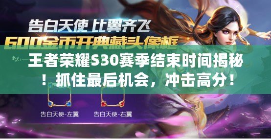 王者榮耀S30賽季結束時間揭秘！抓住最后機會，沖擊高分！