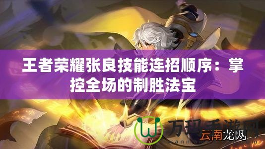 王者榮耀張良技能連招順序：掌控全場(chǎng)的制勝法寶