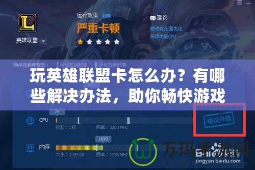 玩英雄聯(lián)盟卡怎么辦？有哪些解決辦法，助你暢快游戲