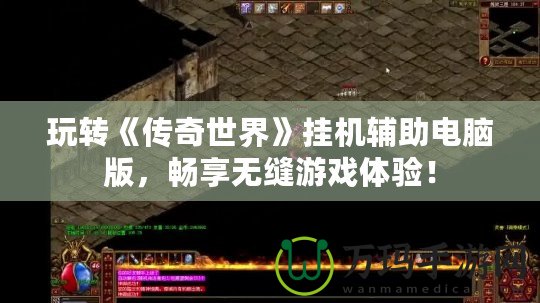 玩轉(zhuǎn)《傳奇世界》掛機(jī)輔助電腦版，暢享無縫游戲體驗(yàn)！