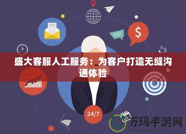 盛大客服人工服務：為客戶打造無縫溝通體驗