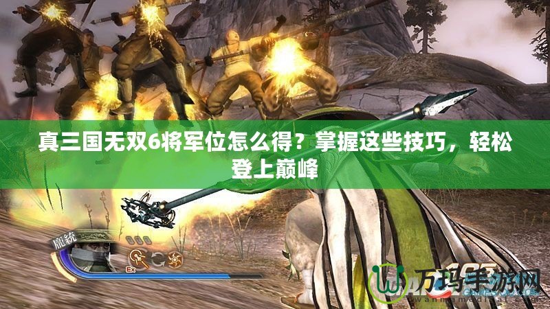 真三國無雙6將軍位怎么得？掌握這些技巧，輕松登上巔峰