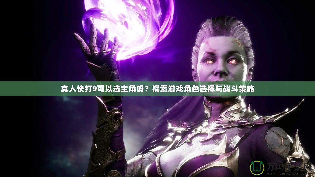 真人快打9可以選主角嗎？探索游戲角色選擇與戰(zhàn)斗策略