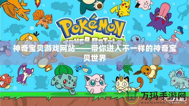 神奇寶貝游戲網(wǎng)站——帶你進入不一樣的神奇寶貝世界