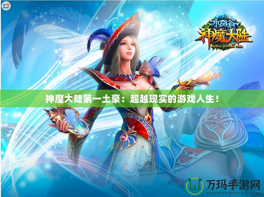神魔大陸第一土豪：超越現(xiàn)實的游戲人生！