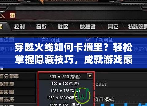 穿越火線如何卡墻里？輕松掌握隱藏技巧，成就游戲巔峰