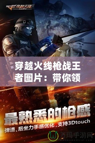 穿越火線(xiàn)槍?xiě)?zhàn)王者圖片：帶你領(lǐng)略槍?xiě)?zhàn)激情與視覺(jué)震撼