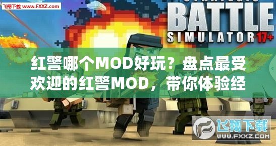 紅警哪個(gè)MOD好玩？盤點(diǎn)最受歡迎的紅警MOD，帶你體驗(yàn)經(jīng)典戰(zhàn)略新玩法！