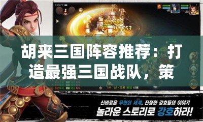 胡來三國陣容推薦：打造最強三國戰(zhàn)隊，策略致勝的終極指南