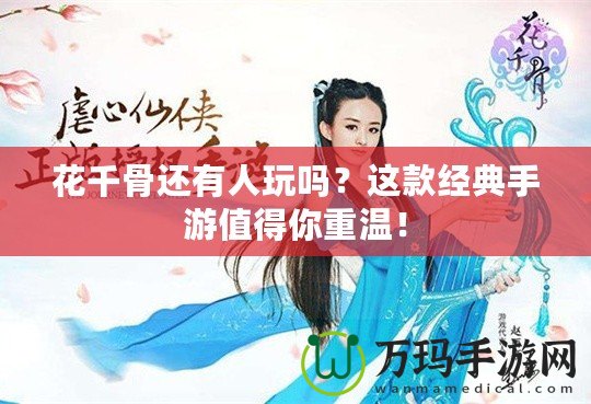 花千骨還有人玩嗎？這款經(jīng)典手游值得你重溫！