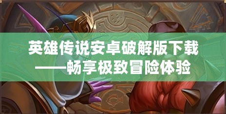 英雄傳說(shuō)安卓破解版下載——暢享極致冒險(xiǎn)體驗(yàn)