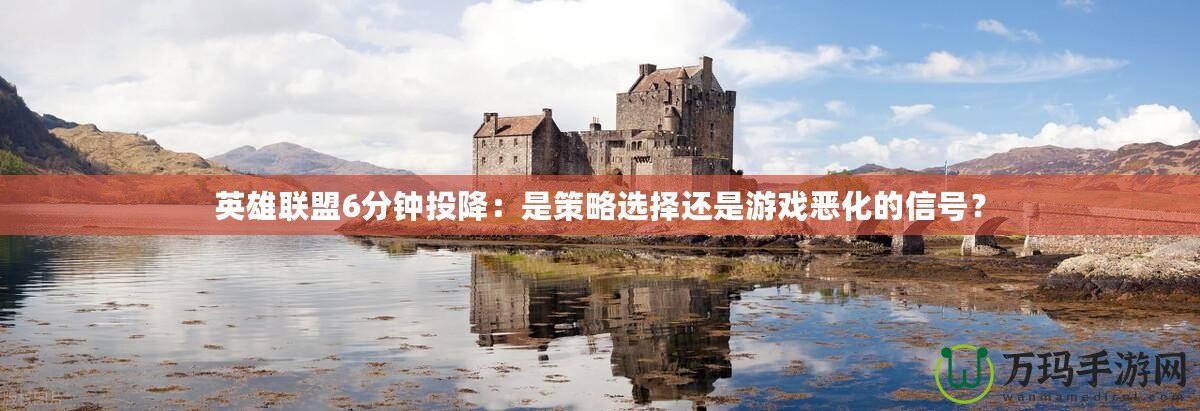 英雄聯(lián)盟6分鐘投降：是策略選擇還是游戲惡化的信號(hào)？