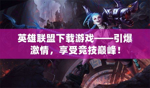 英雄聯(lián)盟下載游戲——引爆激情，享受競技巔峰！