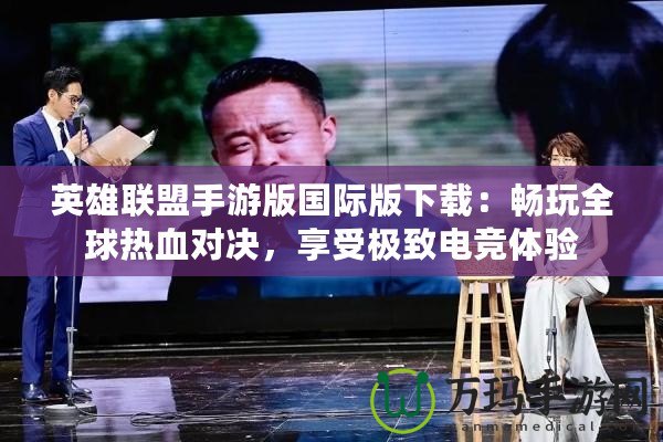 英雄聯(lián)盟手游版國際版下載：暢玩全球熱血對決，享受極致電競體驗