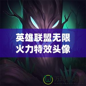 英雄聯(lián)盟無限火力特效頭像有哪些？了解這些頭像背后的秘密，提升你的游戲魅力