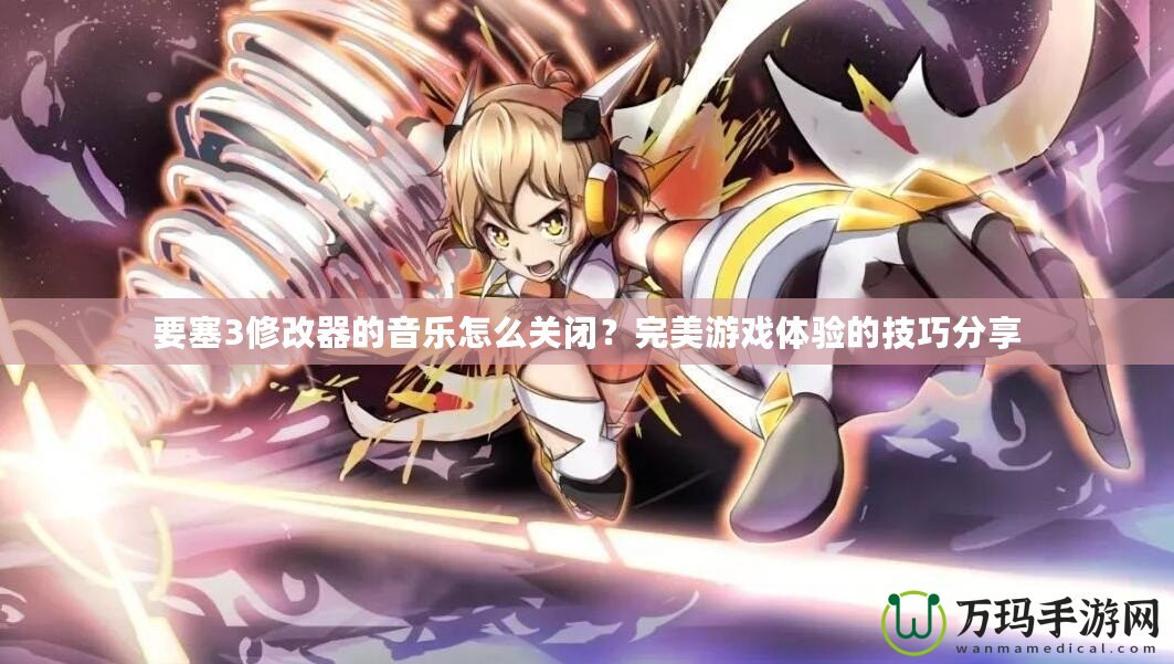 要塞3修改器的音樂怎么關(guān)閉？完美游戲體驗(yàn)的技巧分享