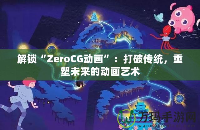 解鎖“ZeroCG動畫”：打破傳統(tǒng)，重塑未來的動畫藝術(shù)