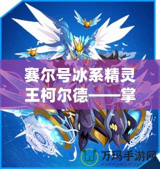 賽爾號(hào)冰系精靈王柯爾德——掌控寒冰的力量，征服宇宙！