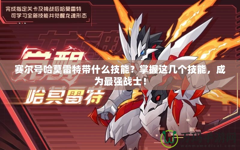 賽爾號哈莫雷特帶什么技能？掌握這幾個技能，成為最強(qiáng)戰(zhàn)士！