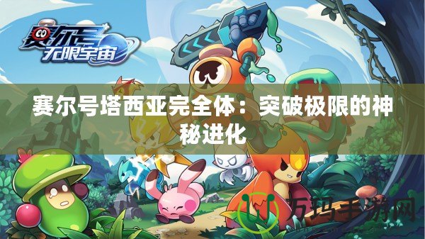 賽爾號塔西亞完全體：突破極限的神秘進(jìn)化